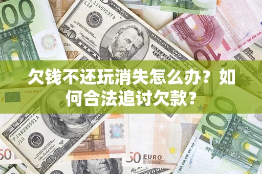 武汉欠钱不还玩消失怎么办？如何合法追讨欠款？