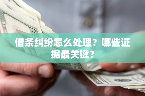 武汉借条纠纷怎么处理？哪些证据最关键？