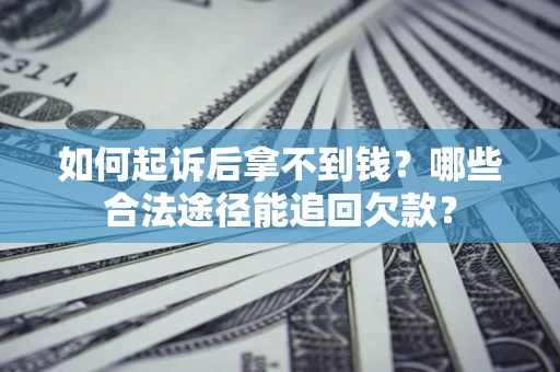 武汉如何起诉后拿不到钱？哪些合法途径能追回欠款？