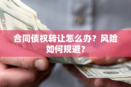 武汉合同债权转让怎么办？风险如何规避？