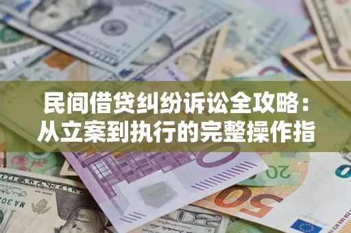 武汉民间借贷纠纷诉讼全攻略：从立案到执行的完整操作指南