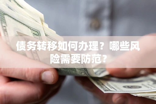 武汉债务转移如何办理？哪些风险需要防范？