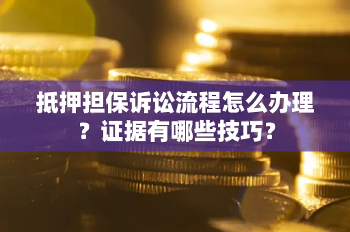 武汉抵押担保诉讼流程怎么办理？证据有哪些技巧？