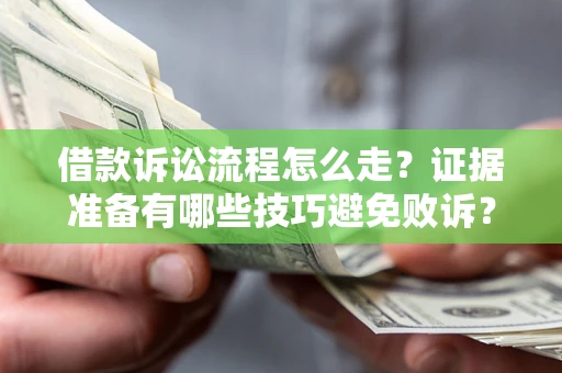 武汉借款诉讼流程怎么走？证据准备有哪些技巧避免败诉？