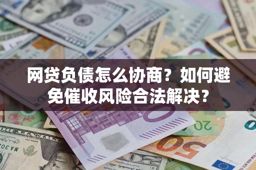 武汉网贷负债怎么协商？如何避免催收风险合法解决？