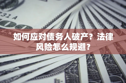 武汉如何应对债务人破产？法律风险怎么规避？
