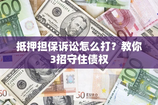 武汉抵押担保诉讼怎么打？教你3招守住债权