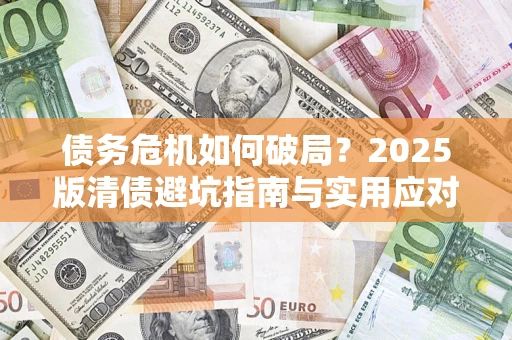 武汉债务危机如何破局？2025版清债避坑指南与实用应对策略