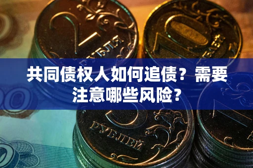 武汉共同债权人如何追债？需要注意哪些风险？