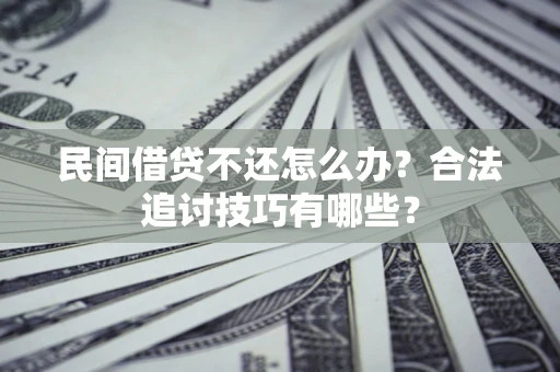 武汉民间借贷不还怎么办？合法追讨技巧有哪些？