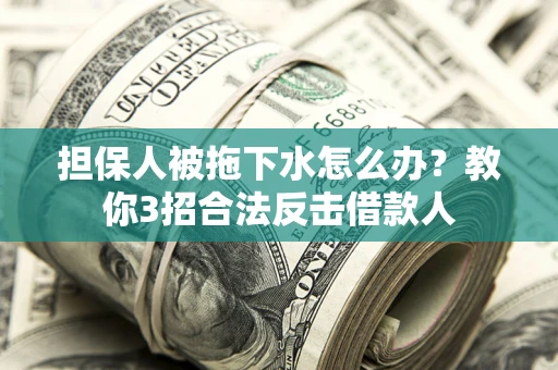 武汉担保人被拖下水怎么办？教你3招合法反击借款人