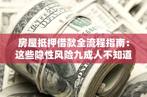 武汉房屋抵押借款全流程指南：这些隐性风险九成人不知道