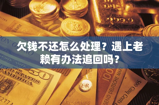 武汉欠钱不还怎么处理？遇上老赖有办法追回吗？