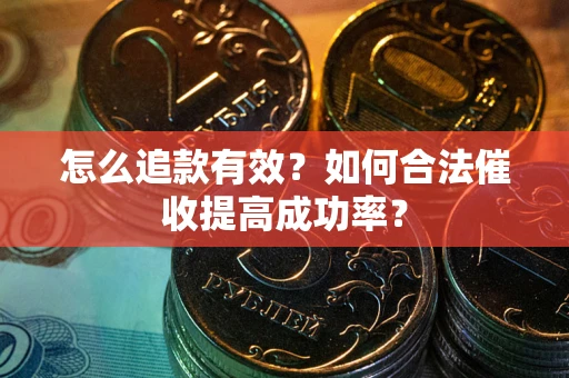 武汉怎么追款有效？如何合法催收提高成功率？