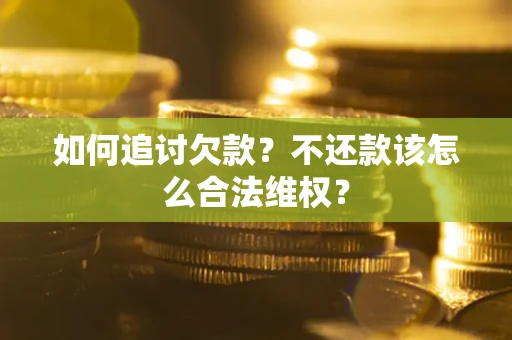 武汉如何追讨欠款？不还款该怎么合法维权？
