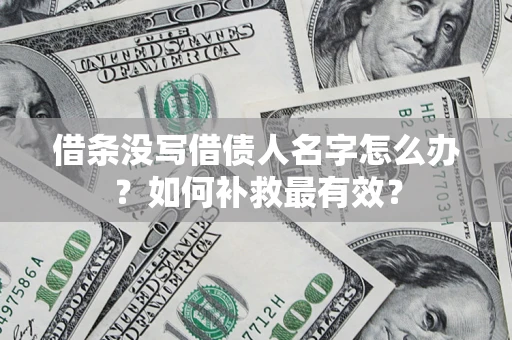 武汉借条没写借债人名字怎么办？如何补救最有效？
