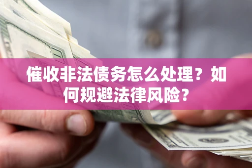 武汉催收非法债务怎么处理？如何规避法律风险？