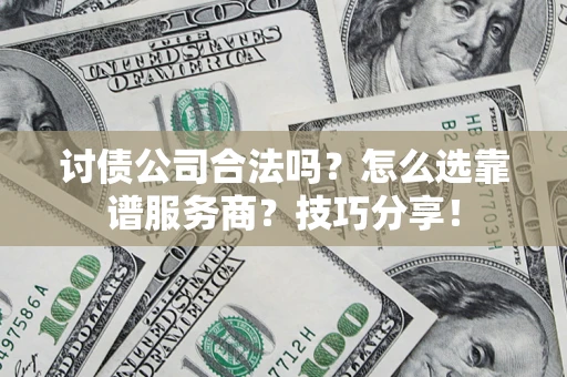武汉讨债公司合法吗？怎么选靠谱服务商？技巧分享！
