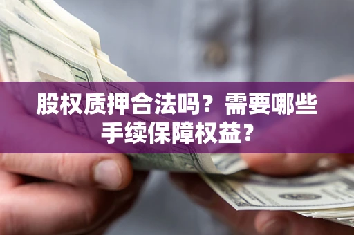 武汉股权质押合法吗？需要哪些手续保障权益？