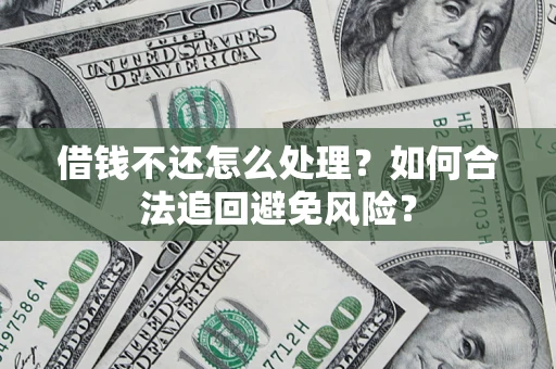 武汉借钱不还怎么处理？如何合法追回避免风险？