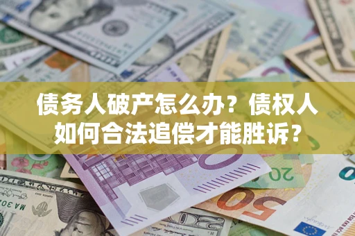 武汉债务人破产怎么办？债权人如何合法追偿才能胜诉？
