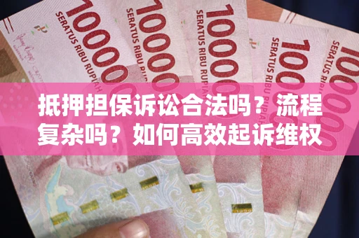 武汉抵押担保诉讼合法吗？流程复杂吗？如何高效起诉维权？