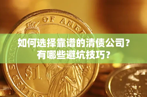 武汉如何选择靠谱的清债公司？有哪些避坑技巧？