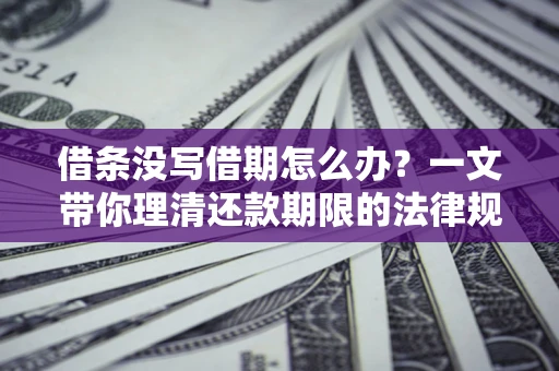 武汉借条没写借期怎么办？一文带你理清还款期限的法律规则