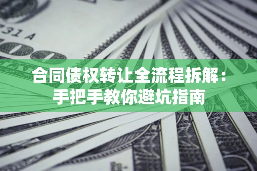 武汉合同债权转让全流程拆解：手把手教你避坑指南