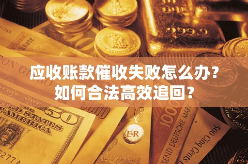 武汉应收账款催收失败怎么办？如何合法高效追回？
