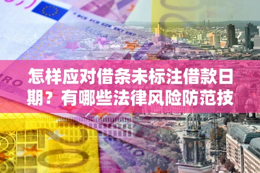 武汉怎样应对借条未标注借款日期？有哪些法律风险防范技巧？