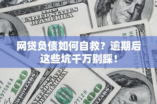 武汉网贷负债如何自救？逾期后这些坑千万别踩！