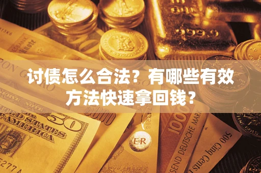 武汉讨债怎么合法？有哪些有效方法快速拿回钱？