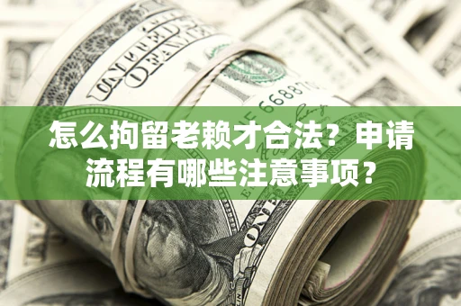 武汉怎么拘留老赖才合法？申请流程有哪些注意事项？