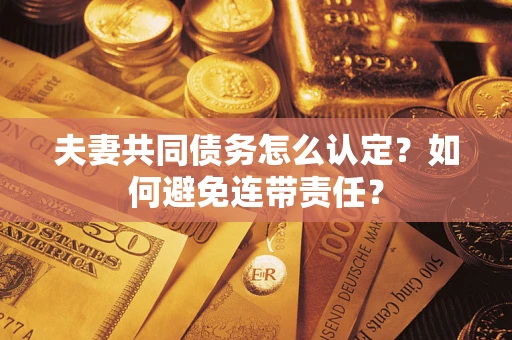 武汉夫妻共同债务怎么认定？如何避免连带责任？