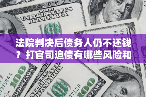 武汉法院判决后债务人仍不还钱？打官司追债有哪些风险和技巧？