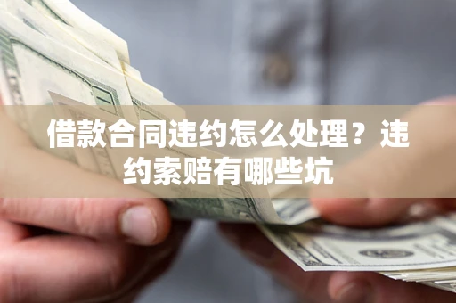 武汉借款合同违约怎么处理？违约索赔有哪些坑