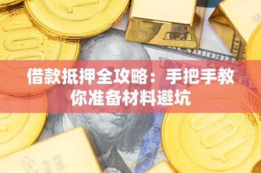 武汉借款抵押全攻略：手把手教你准备材料避坑