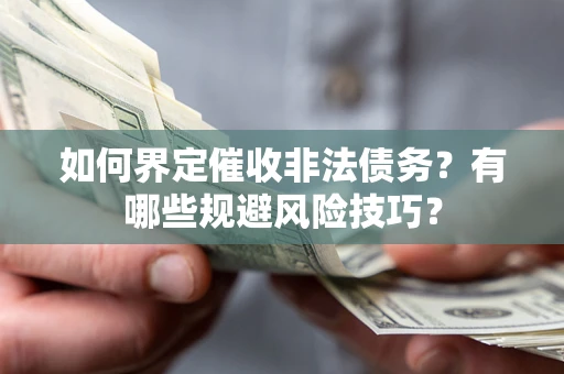 武汉如何界定催收非法债务？有哪些规避风险技巧？