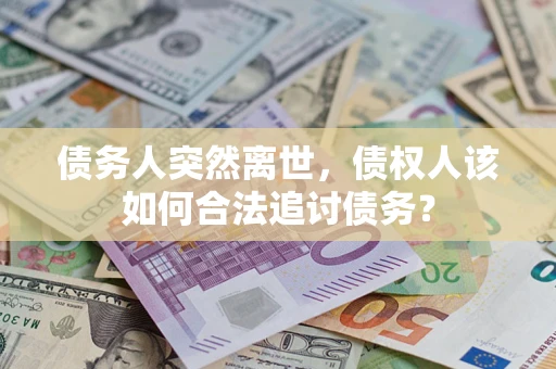 武汉债务人突然离世，债权人该如何合法追讨债务？