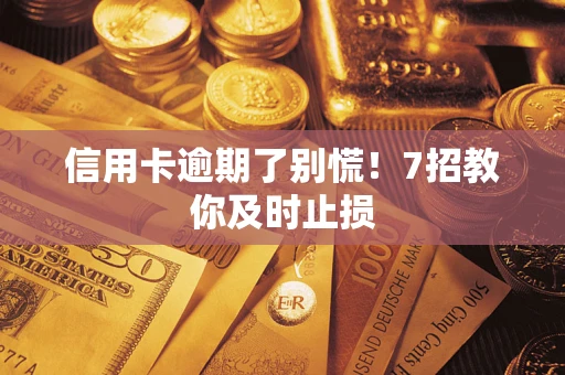 武汉信用卡逾期了别慌！7招教你及时止损