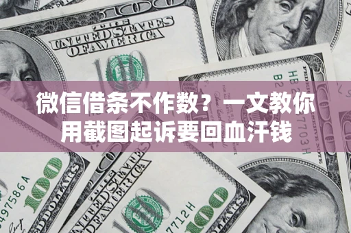 武汉微信借条不作数？一文教你用截图起诉要回血汗钱