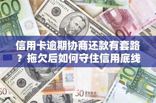 武汉信用卡逾期协商还款有套路？拖欠后如何守住信用底线？