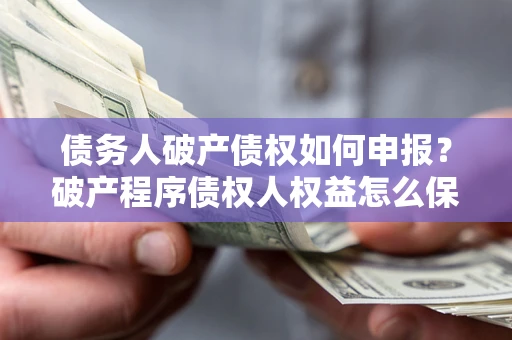 武汉债务人破产债权如何申报？破产程序债权人权益怎么保障？