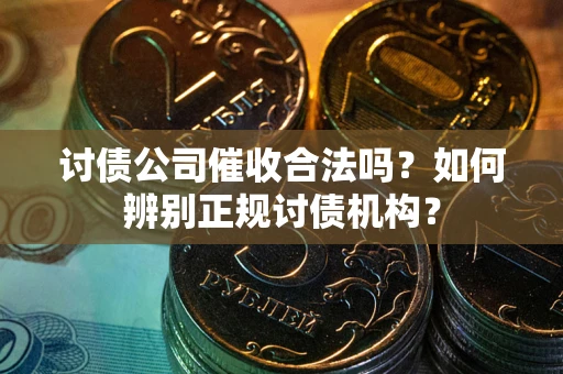 武汉讨债公司催收合法吗？如何辨别正规讨债机构？