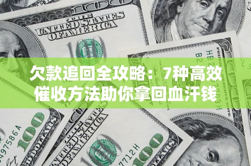 武汉欠款追回全攻略：7种高效催收方法助你拿回血汗钱