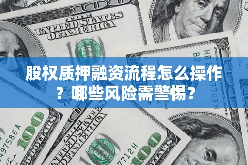 武汉股权质押融资流程怎么操作？哪些风险需警惕？