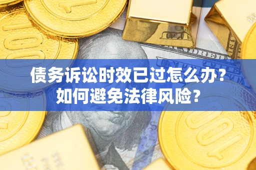 武汉债务诉讼时效已过怎么办？如何避免法律风险？