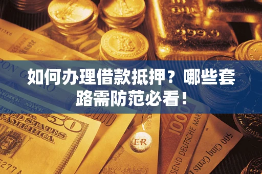 武汉如何办理借款抵押？哪些套路需防范必看！
