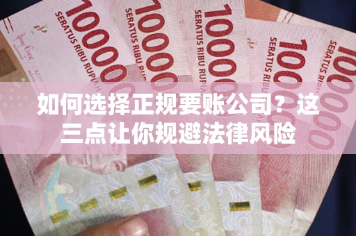 武汉如何选择正规要账公司？这三点让你规避法律风险